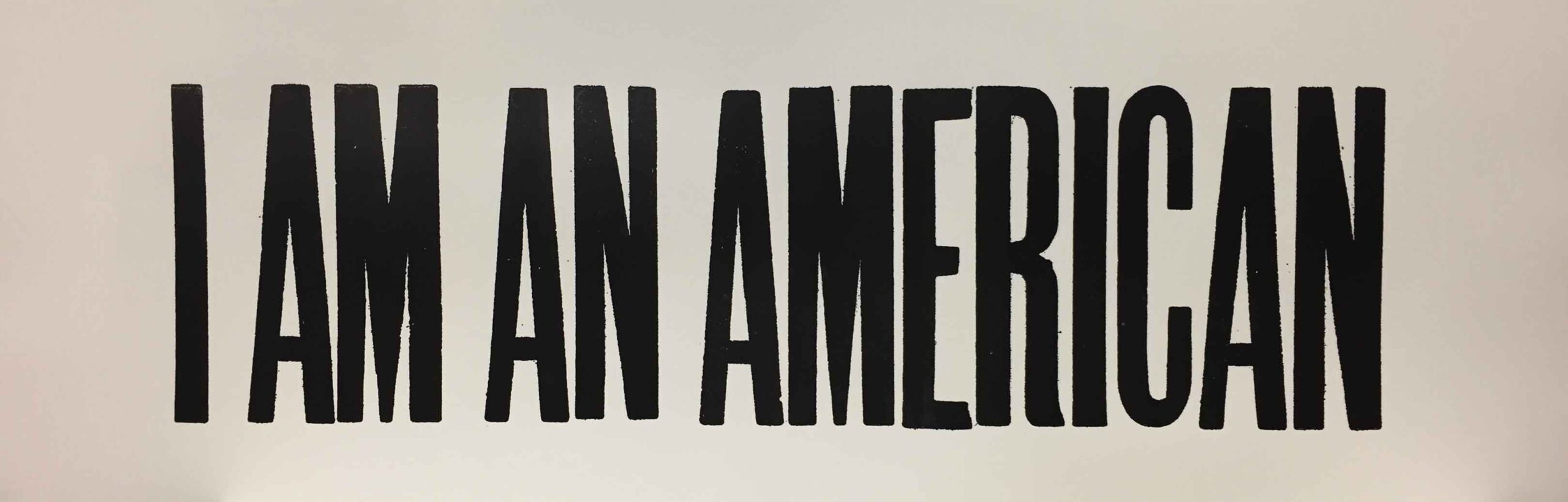 Lois Harada's Reminder, a letterpress impression of the text "I Am An American"