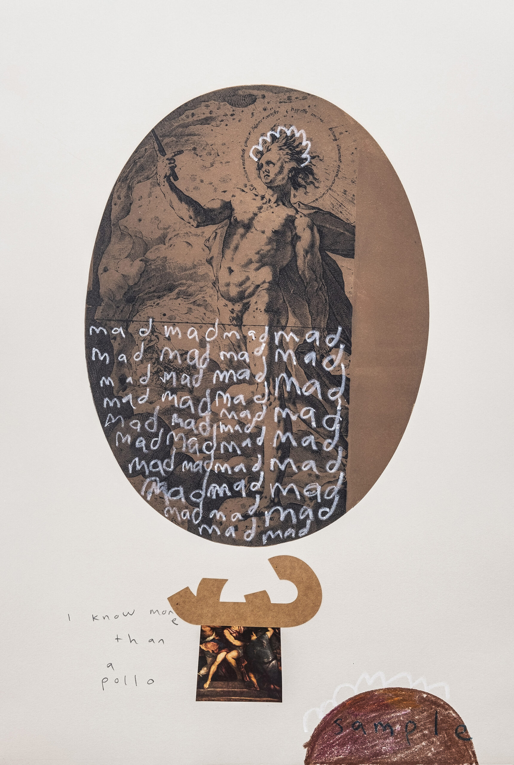 An oval shaped intaglio print with the god Apollo printed in browns. Atop the bottom half is written the word “mad” over and over. Below is some collage with the text “I know more than Apollo”