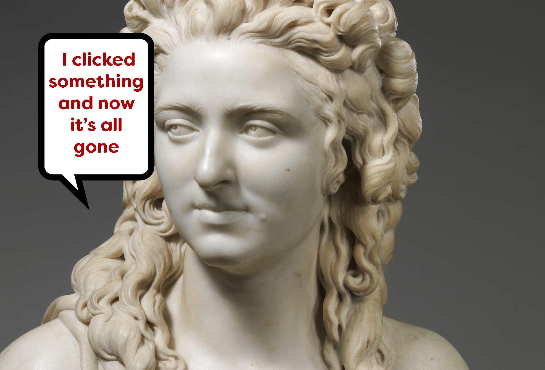 A marble bust of a woman with a graphic speech bubble saying "I clicked on something and now it's all gone"